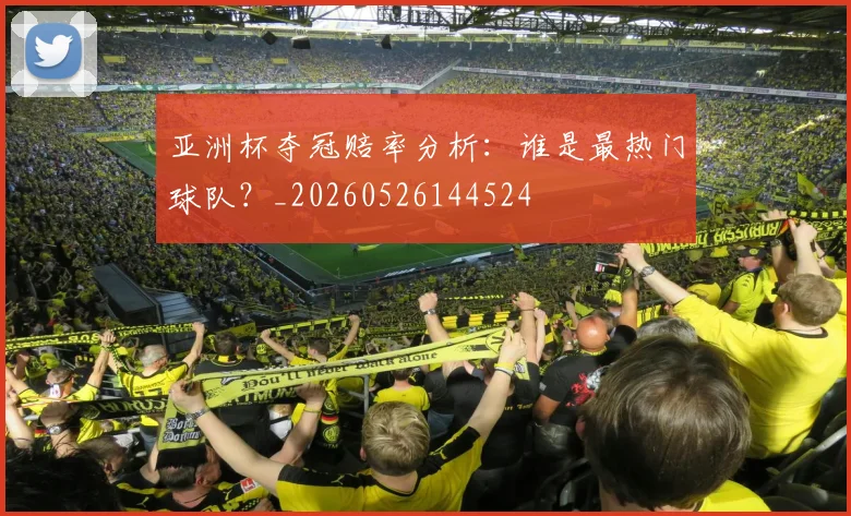 亚洲杯夺冠赔率分析：谁是最热门球队？_20260526144524