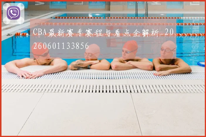 CBA最新赛季赛程与看点全解析_20260601133856