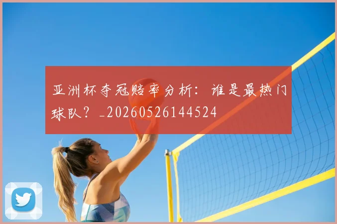 亚洲杯夺冠赔率分析：谁是最热门球队？_20260526144524