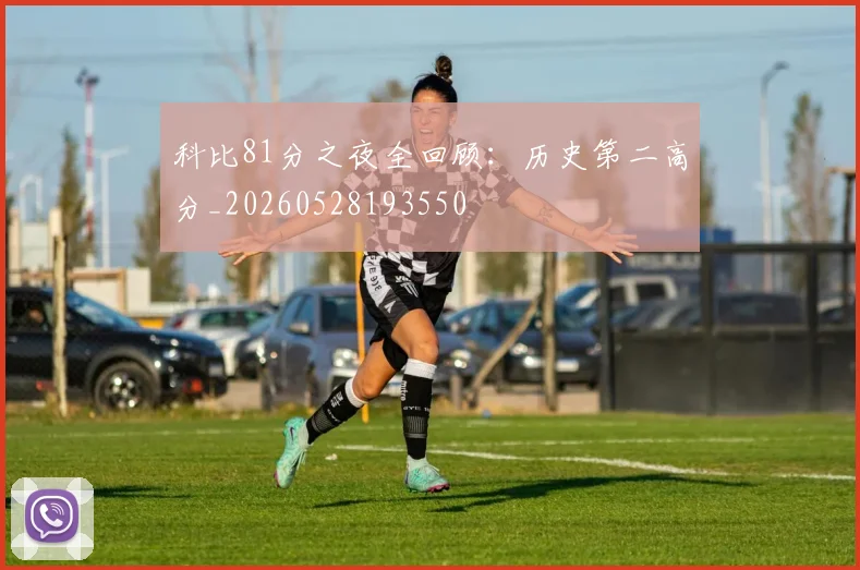 科比81分之夜全回顾：历史第二高分_20260528193550