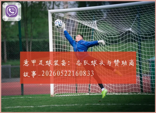 意甲足球装备：各队球衣与赞助商故事_20260522160833