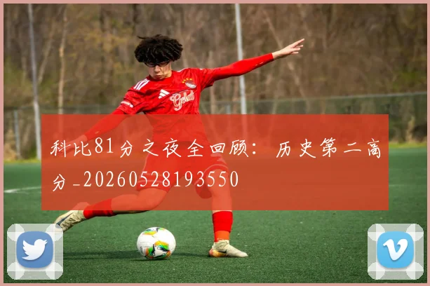 科比81分之夜全回顾：历史第二高分_20260528193550