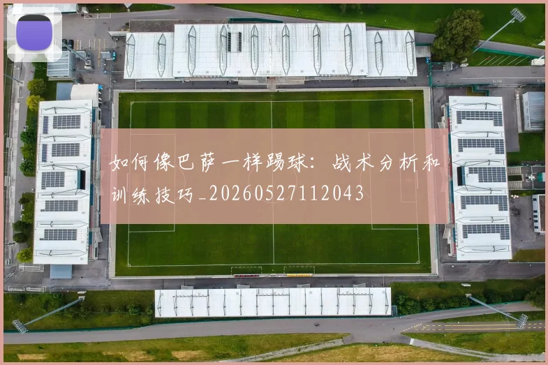 如何像巴萨一样踢球：战术分析和训练技巧_20260527112043