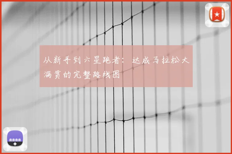 从新手到六星跑者：达成马拉松大满贯的完整路线图
