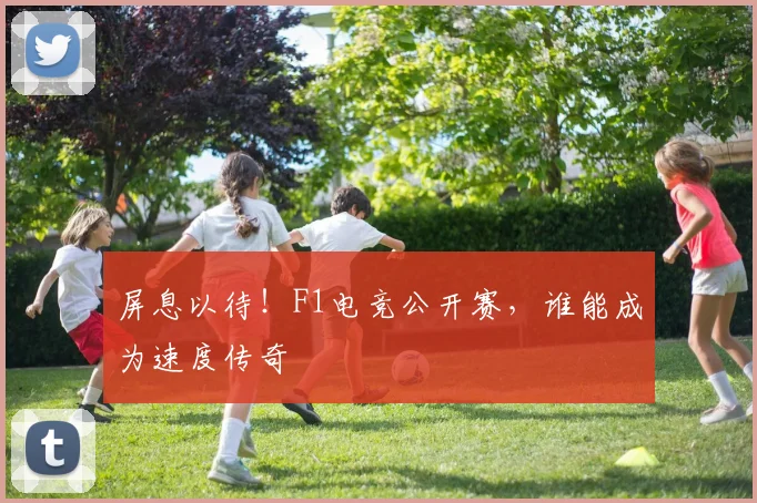 屏息以待!F1电竞公开赛,谁能成为速度传奇