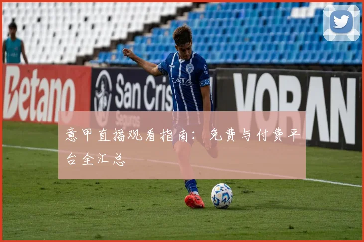 意甲直播观看指南：免费与付费平台全汇总