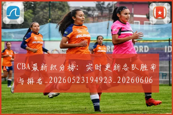 CBA最新积分榜：实时更新各队胜率与排名_20260523194923_20260606165231