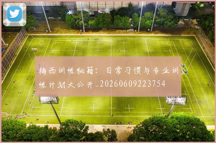 梅西训练秘籍：日常习惯与专业训练计划大公开_20260609223754
