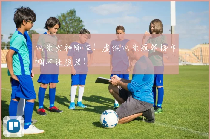 电竞女神降临！虚拟电竞冠军榜巾帼不让须眉！