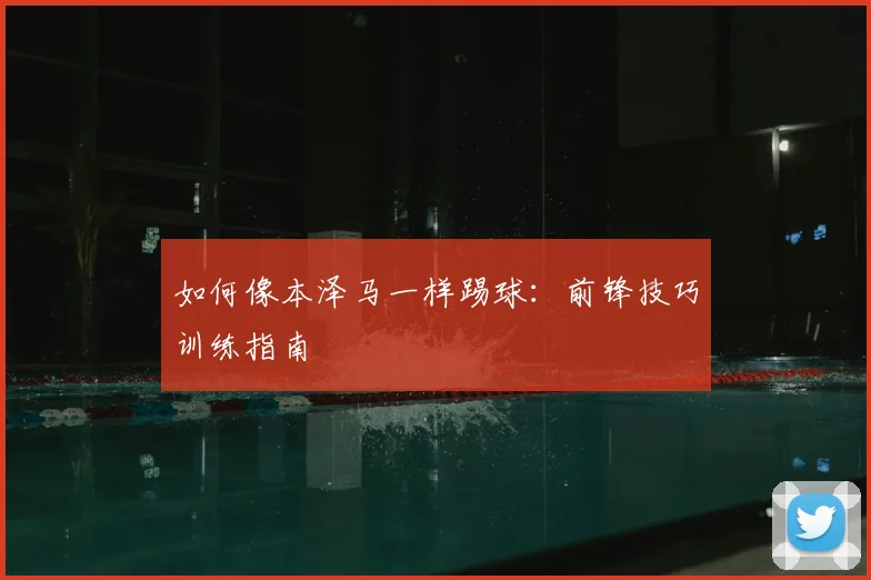 如何像本泽马一样踢球：前锋技巧训练指南
