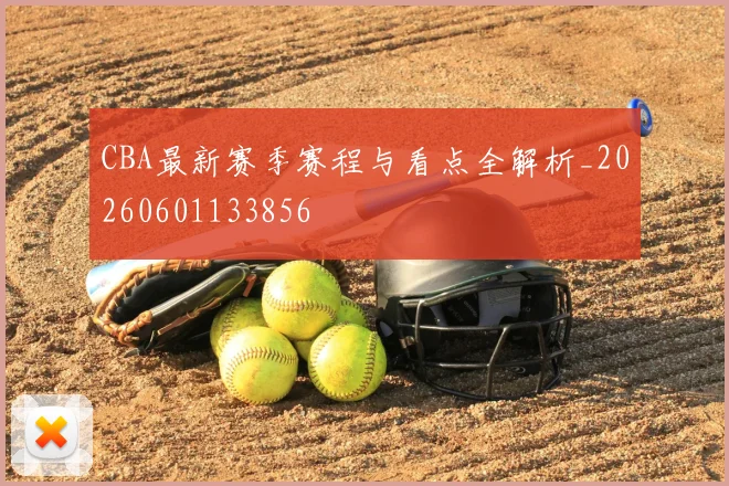 CBA最新赛季赛程与看点全解析_20260601133856