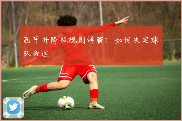 西甲升降级规则详解：如何决定球队命运